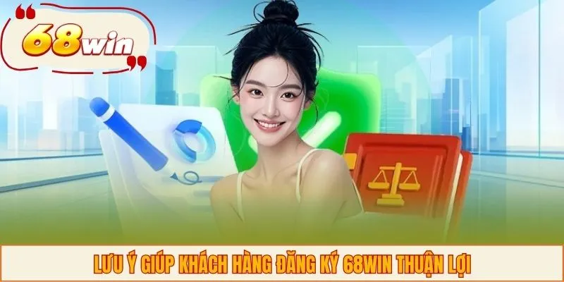 Lưu ý giúp khách hàng đăng ký 68WIN thuận lợi